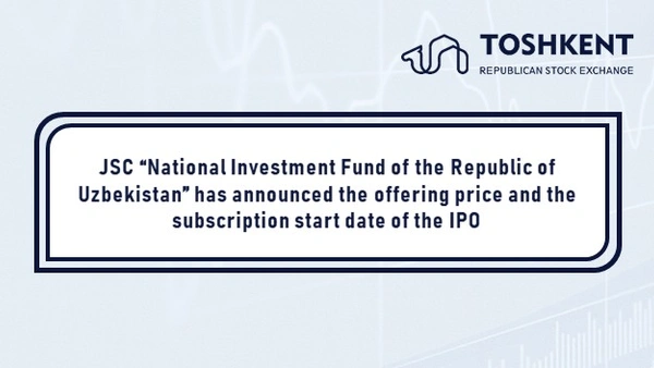 JSC “National Investment Fund of the Republic of Uzbekistan” has announced the offering price and the subscription start date of the IPO