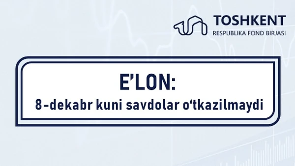 E'LON: 8-dekabr kuni savdolar o‘tkazilmaydi