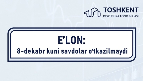 E'LON: 8-dekabr kuni savdolar o‘tkazilmaydi