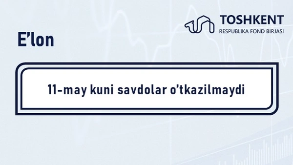 E’lon: 11-may kuni birja savdolari o‘tkazilmaydi
