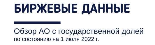 Биржевые данные. Обзор АО с государственной долей по состоянию на 1 июля 2022 года