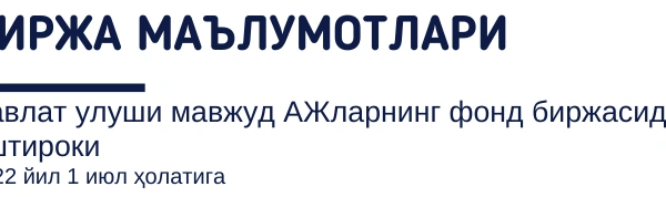 Биржа маълумотлари. Давлат улуши мавжуд АЖларнинг фонд биржасидаги иштироки 2022 йил 1 июл ҳолатига